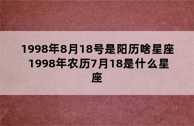 1998年8月18号是阳历啥星座 1998年农历7月18是什么星座